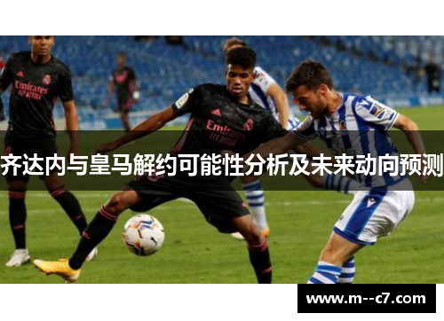 齐达内与皇马解约可能性分析及未来动向预测