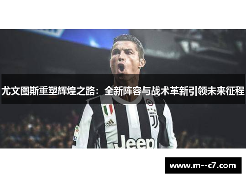 尤文图斯重塑辉煌之路：全新阵容与战术革新引领未来征程