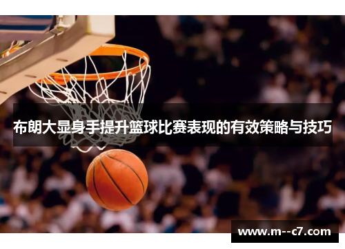 布朗大显身手提升篮球比赛表现的有效策略与技巧