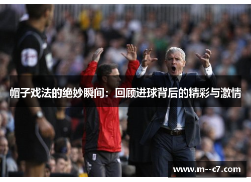 帽子戏法的绝妙瞬间：回顾进球背后的精彩与激情