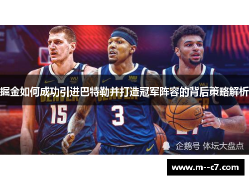 掘金如何成功引进巴特勒并打造冠军阵容的背后策略解析 掘金如何成功引进巴特勒并打造冠军阵容的背后策略解析
