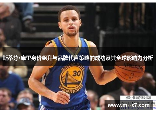 斯蒂芬·库里身价飙升与品牌代言策略的成功及其全球影响力分析 斯蒂芬·库里身价飙升与品牌代言策略的成功及其全球影响力分析