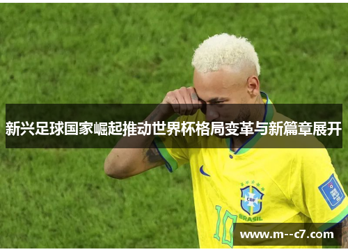 新兴足球国家崛起推动世界杯格局变革与新篇章展开 新兴足球国家崛起推动世界杯格局变革与新篇章展开