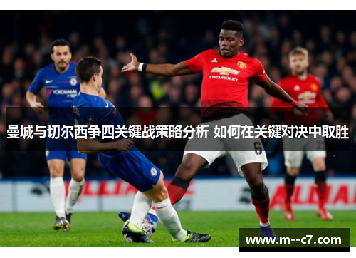 曼城与切尔西争四关键战策略分析 如何在关键对决中取胜 曼城与切尔西争四关键战策略分析 如何在关键对决中取胜