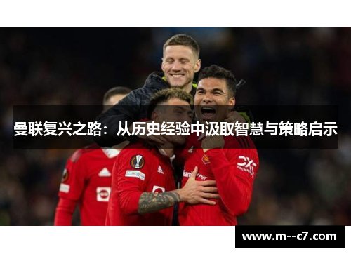 曼联复兴之路:从历史经验中汲取智慧与策略启示 曼联复兴之路:从历史经验中汲取智慧与策略启示
