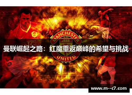 曼联崛起之路:红魔重返巅峰的希望与挑战 曼联崛起之路:红魔重返巅峰的希望与挑战