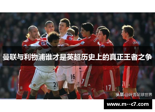 曼联与利物浦谁才是英超历史上的真正王者之争 曼联与利物浦谁才是英超历史上的真正王者之争