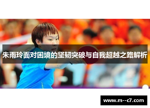 朱雨玲面对困境的坚韧突破与自我超越之路解析 朱雨玲面对困境的坚韧突破与自我超越之路解析