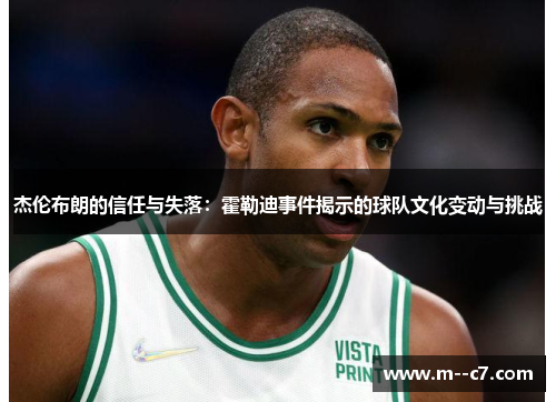 杰伦布朗的信任与失落:霍勒迪事件揭示的球队文化变动与挑战 杰伦布朗的信任与失落:霍勒迪事件揭示的球队文化变动与挑战