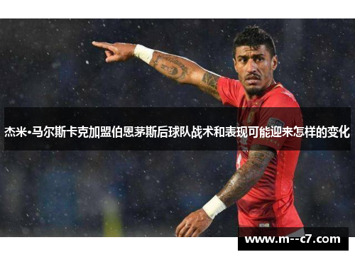 杰米·马尔斯卡克加盟伯恩茅斯后球队战术和表现可能迎来怎样的变化 杰米·马尔斯卡克加盟伯恩茅斯后球队战术和表现可能迎来怎样的变化