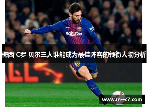 梅西 C罗 贝尔三人谁能成为最佳阵容的领衔人物分析 梅西 C罗 贝尔三人谁能成为最佳阵容的领衔人物分析
