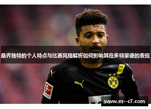 桑乔独特的个人特点与比赛风格解析如何影响其在多特蒙德的表现 桑乔独特的个人特点与比赛风格解析如何影响其在多特蒙德的表现
