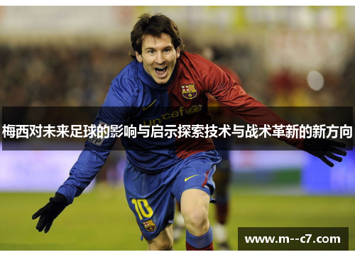 梅西对未来足球的影响与启示探索技术与战术革新的新方向 梅西对未来足球的影响与启示探索技术与战术革新的新方向