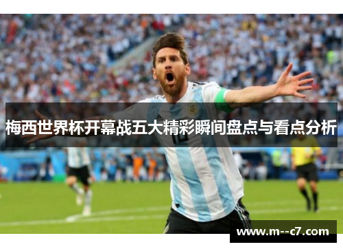 梅西世界杯开幕战五大精彩瞬间盘点与看点分析