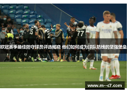 欧冠赛季最佳防守球员评选揭晓 他们如何成为球队防线的坚强堡垒 欧冠赛季最佳防守球员评选揭晓 他们如何成为球队防线的坚强堡垒