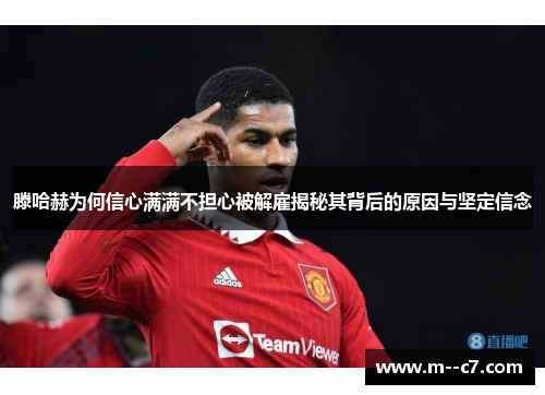 滕哈赫为何信心满满不担心被解雇揭秘其背后的原因与坚定信念 滕哈赫为何信心满满不担心被解雇揭秘其背后的原因与坚定信念