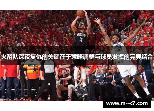 火箭队深夜复仇的关键在于策略调整与球员发挥的完美结合 火箭队深夜复仇的关键在于策略调整与球员发挥的完美结合
