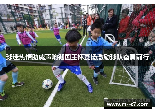 球迷热情助威声响彻国王杯赛场激励球队奋勇前行