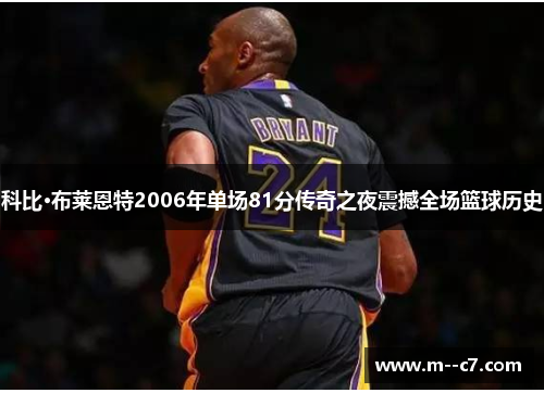 科比·布莱恩特2006年单场81分传奇之夜震撼全场篮球历史 科比·布莱恩特2006年单场81分传奇之夜震撼全场篮球历史