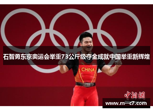 石智勇东京奥运会举重73公斤级夺金成就中国举重新辉煌 石智勇东京奥运会举重73公斤级夺金成就中国举重新辉煌