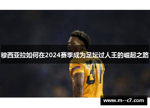 穆西亚拉如何在2024赛季成为足坛过人王的崛起之路 穆西亚拉如何在2024赛季成为足坛过人王的崛起之路