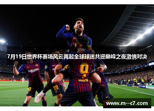 7月19日世界杯赛场风云再起全球球迷共迎巅峰之夜激情对决 7月19日世界杯赛场风云再起全球球迷共迎巅峰之夜激情对决