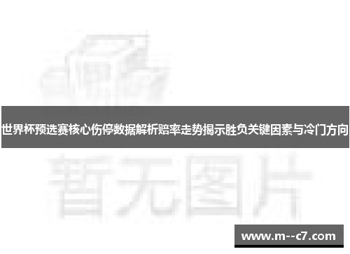 世界杯预选赛核心伤停数据解析赔率走势揭示胜负关键因素与冷门方向 世界杯预选赛核心伤停数据解析赔率走势揭示胜负关键因素与冷门方向