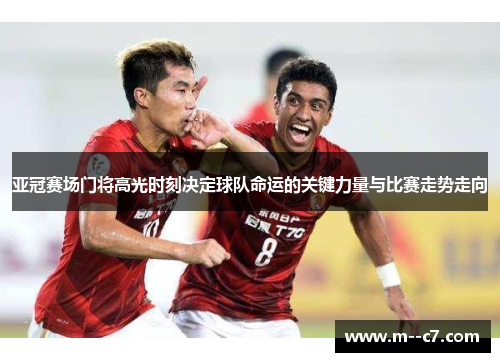 亚冠赛场门将高光时刻决定球队命运的关键力量与比赛走势走向 亚冠赛场门将高光时刻决定球队命运的关键力量与比赛走势走向
