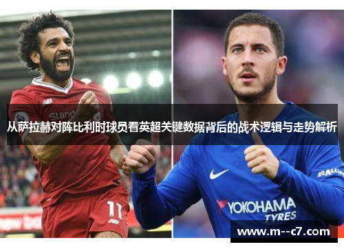 从萨拉赫对阵比利时球员看英超关键数据背后的战术逻辑与走势解析 从萨拉赫对阵比利时球员看英超关键数据背后的战术逻辑与走势解析