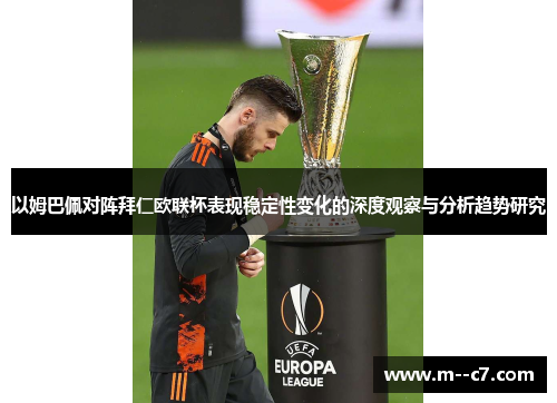 以姆巴佩对阵拜仁欧联杯表现稳定性变化的深度观察与分析趋势研究