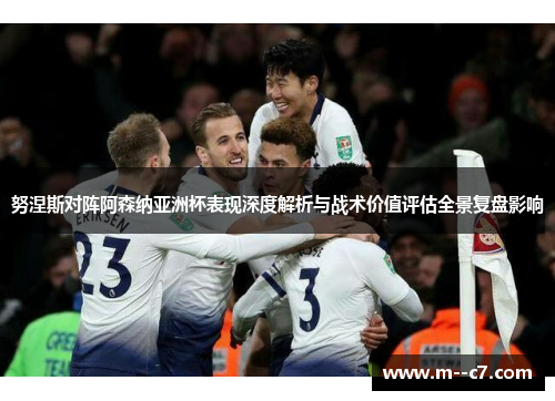 努涅斯对阵阿森纳亚洲杯表现深度解析与战术价值评估全景复盘影响 努涅斯对阵阿森纳亚洲杯表现深度解析与战术价值评估全景复盘影响