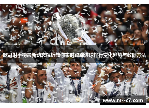 欧冠射手榜最新动态解析教你实时跟踪进球排行变化趋势与数据方法