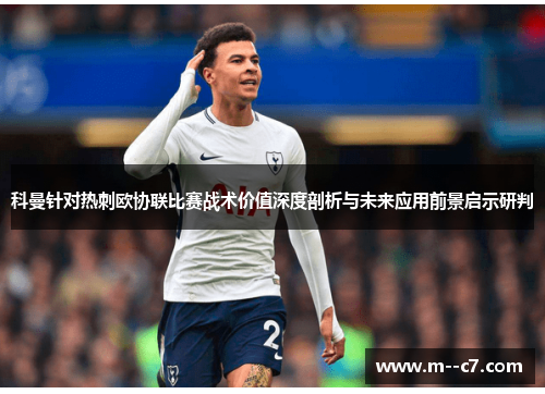 科曼针对热刺欧协联比赛战术价值深度剖析与未来应用前景启示研判