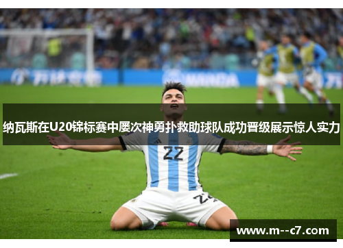 纳瓦斯在U20锦标赛中屡次神勇扑救助球队成功晋级展示惊人实力