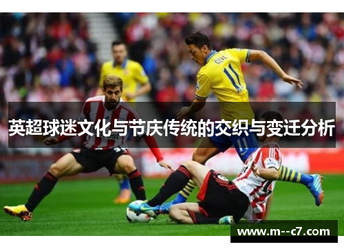 英超球迷文化与节庆传统的交织与变迁分析 英超球迷文化与节庆传统的交织与变迁分析