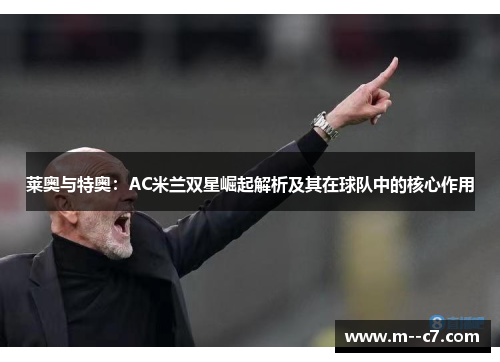 莱奥与特奥：AC米兰双星崛起解析及其在球队中的核心作用