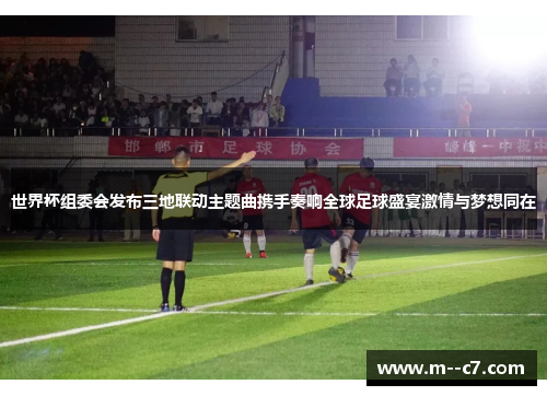 世界杯组委会发布三地联动主题曲携手奏响全球足球盛宴激情与梦想同在