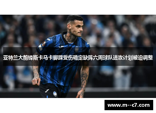 亚特兰大前锋斯卡马卡脚踝受伤确定缺阵六周球队进攻计划被迫调整