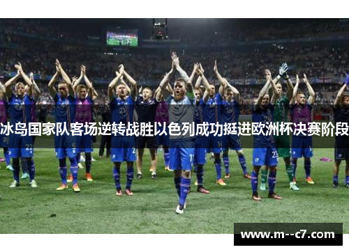 冰岛国家队客场逆转战胜以色列成功挺进欧洲杯决赛阶段