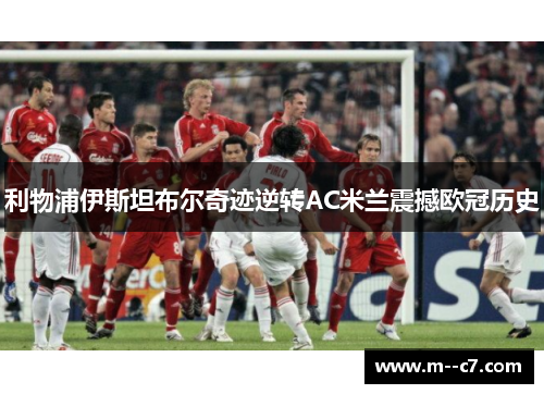 利物浦伊斯坦布尔奇迹逆转AC米兰震撼欧冠历史 利物浦伊斯坦布尔奇迹逆转AC米兰震撼欧冠历史