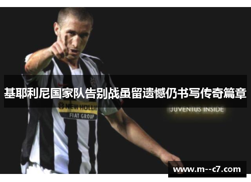 基耶利尼国家队告别战虽留遗憾仍书写传奇篇章 基耶利尼国家队告别战虽留遗憾仍书写传奇篇章