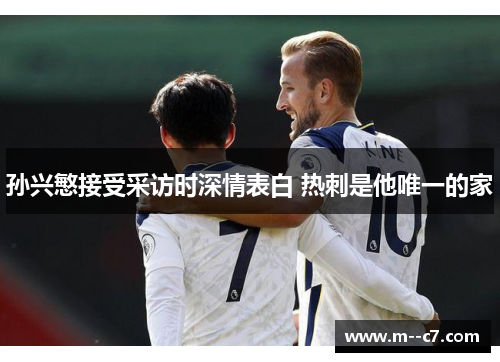 孙兴慜接受采访时深情表白 热刺是他唯一的家 孙兴慜接受采访时深情表白 热刺是他唯一的家