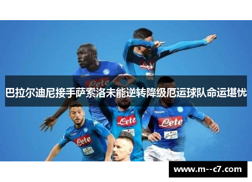 巴拉尔迪尼接手萨索洛未能逆转降级厄运球队命运堪忧 巴拉尔迪尼接手萨索洛未能逆转降级厄运球队命运堪忧