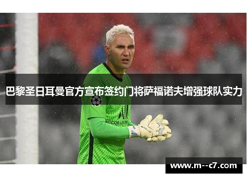 巴黎圣日耳曼官方宣布签约门将萨福诺夫增强球队实力 巴黎圣日耳曼官方宣布签约门将萨福诺夫增强球队实力