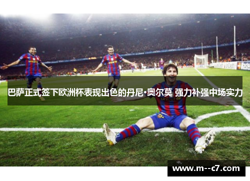 巴萨正式签下欧洲杯表现出色的丹尼·奥尔莫 强力补强中场实力 巴萨正式签下欧洲杯表现出色的丹尼·奥尔莫 强力补强中场实力