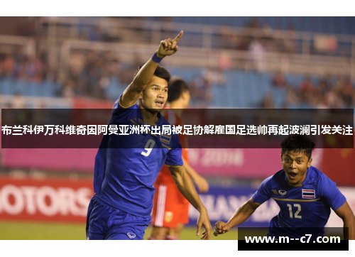 布兰科伊万科维奇因阿曼亚洲杯出局被足协解雇国足选帅再起波澜引发关注 布兰科伊万科维奇因阿曼亚洲杯出局被足协解雇国足选帅再起波澜引发关注