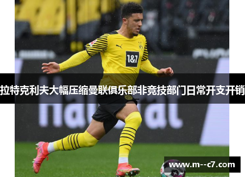 拉特克利夫大幅压缩曼联俱乐部非竞技部门日常开支开销 拉特克利夫大幅压缩曼联俱乐部非竞技部门日常开支开销