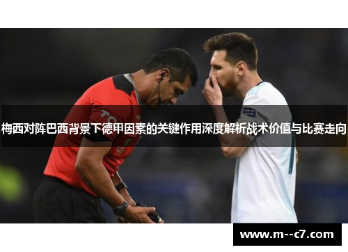 梅西对阵巴西背景下德甲因素的关键作用深度解析战术价值与比赛走向