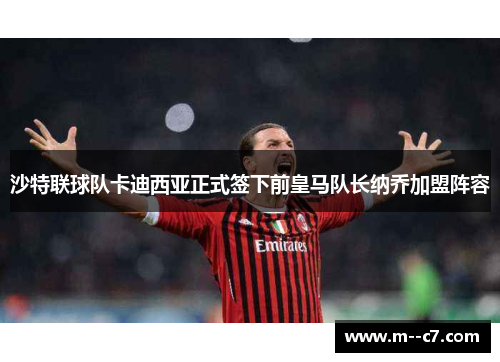 沙特联球队卡迪西亚正式签下前皇马队长纳乔加盟阵容