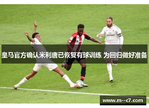 皇马官方确认米利唐已恢复有球训练 为回归做好准备